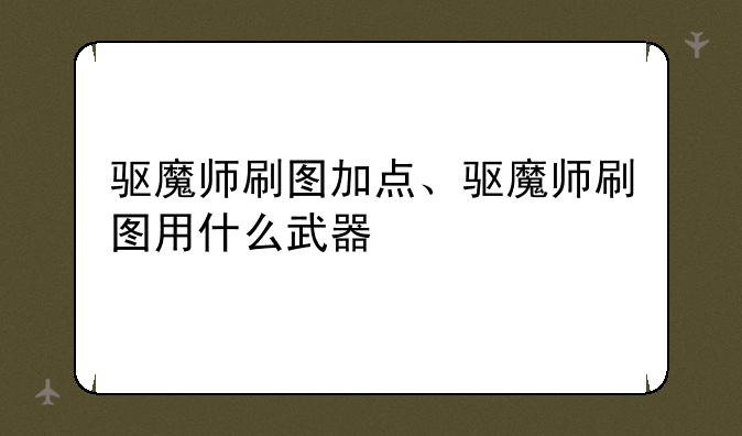 驱魔师刷图加点、驱魔师刷图用什么武器