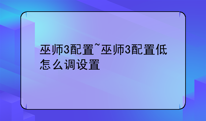 巫师3配置~巫师3配置低怎么调设置