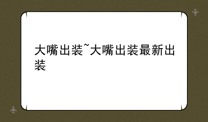 大嘴出装~大嘴出装最新出装