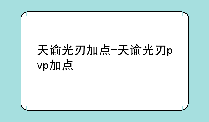 天谕光刃加点-天谕光刃pvp加点