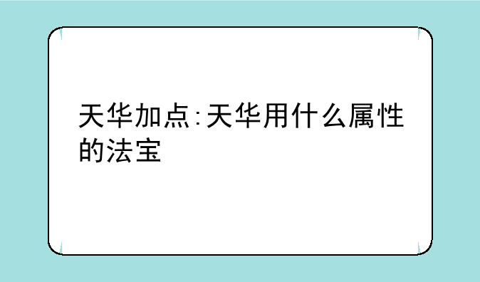 天华加点:天华用什么属性的法宝