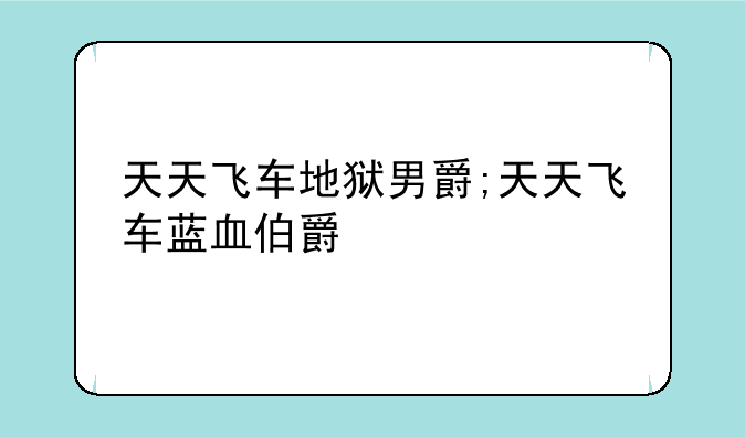 天天飞车地狱男爵;天天飞车蓝血伯爵