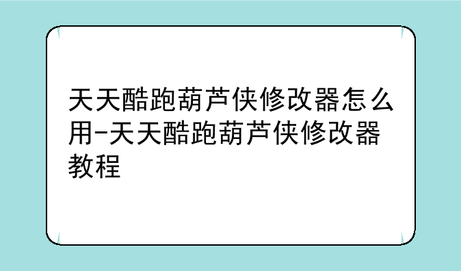 天天酷跑葫芦侠修改器怎么用-天天酷跑葫芦侠修改器教程