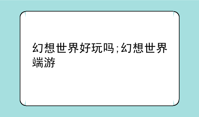 幻想世界好玩吗;幻想世界端游