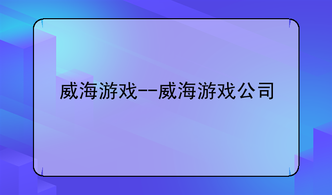 威海游戏--威海游戏公司