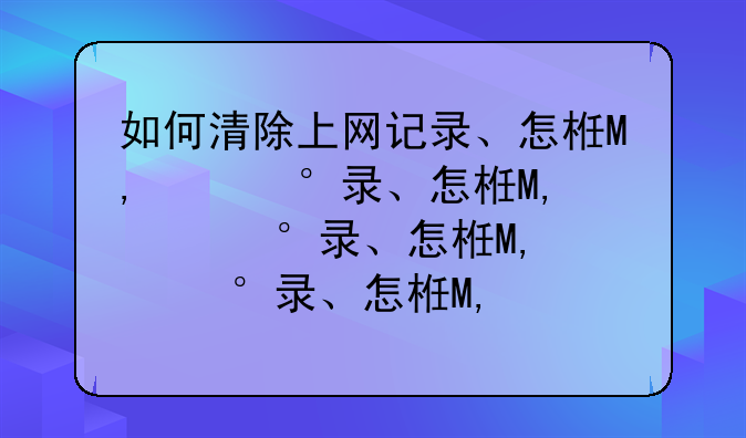 如何清除上网记录、怎样彻底清除上网记录