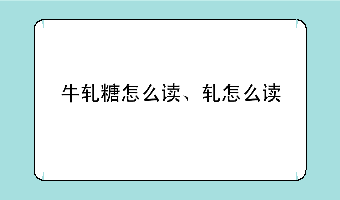 牛轧糖怎么读、轧怎么读