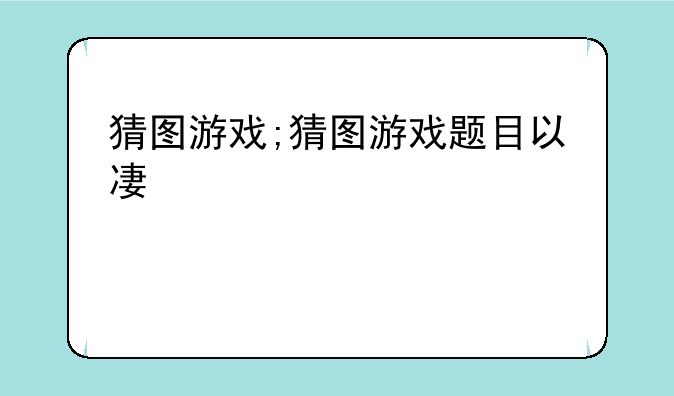 猜图游戏;猜图游戏题目以