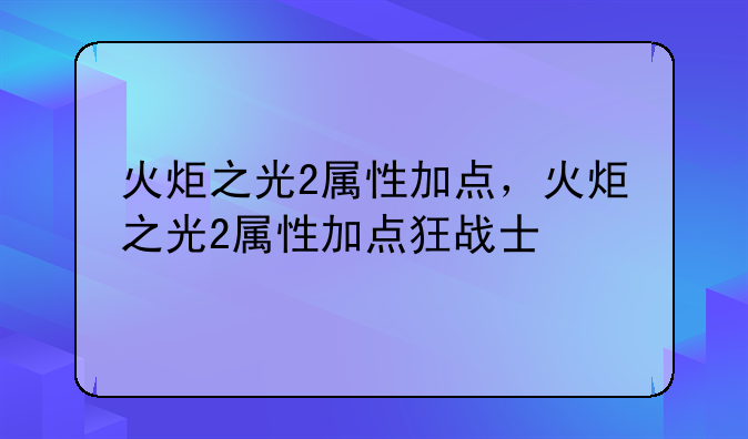 火炬之光2属性加点，火炬