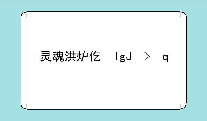 灵魂洪炉任务，灵魂洪炉副本入口在哪