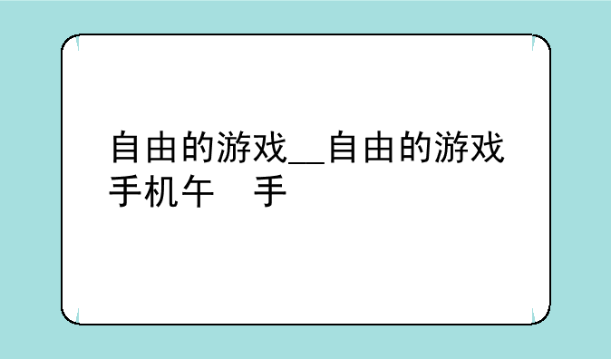 自由的游戏__自由的游戏手