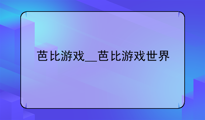 芭比游戏__芭比游戏世界