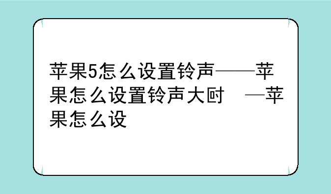 苹果5怎么设置铃声——苹果怎么设置铃声大小