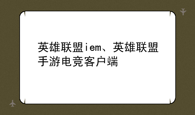 英雄联盟iem、英雄联盟手游电竞客户端