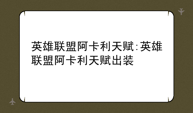 英雄联盟阿卡利天赋:英雄