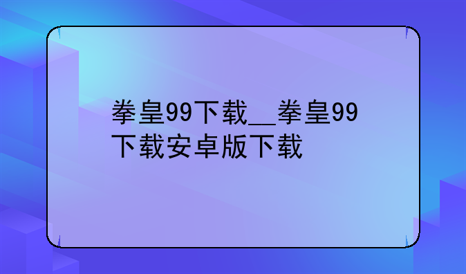 拳皇99下载__拳皇99下载安卓版下载