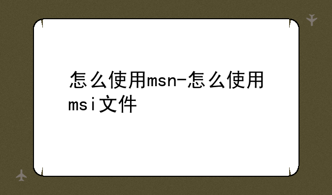 怎么使用msn-怎么使用msi文件