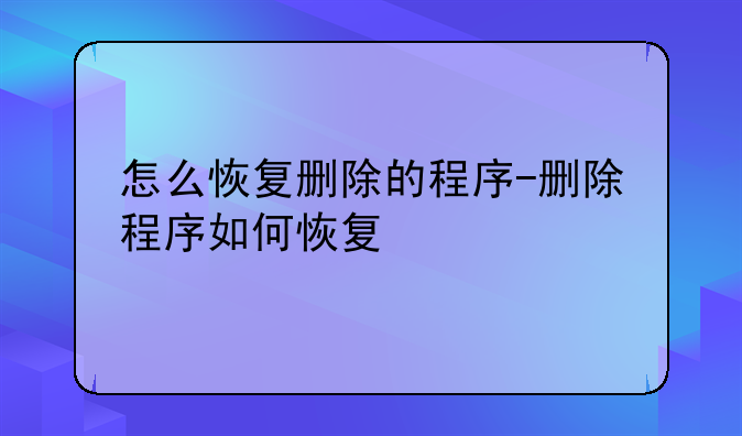 怎么恢复删除的程序-删除程序如何恢复