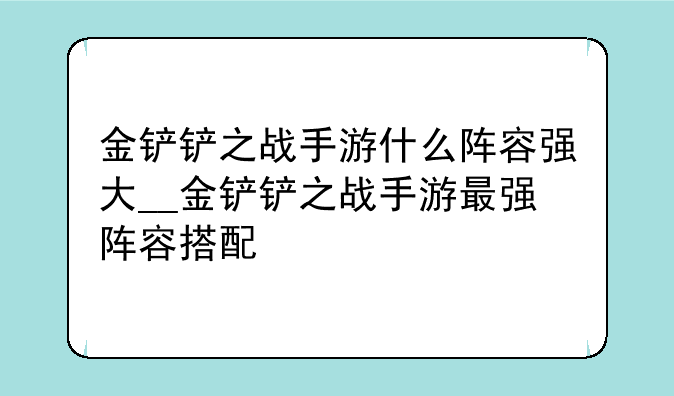 金铲铲之战手游什么阵容