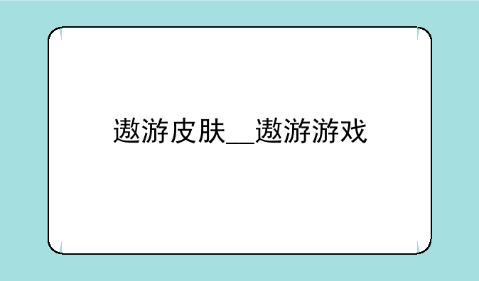 遨游皮肤__遨游游戏