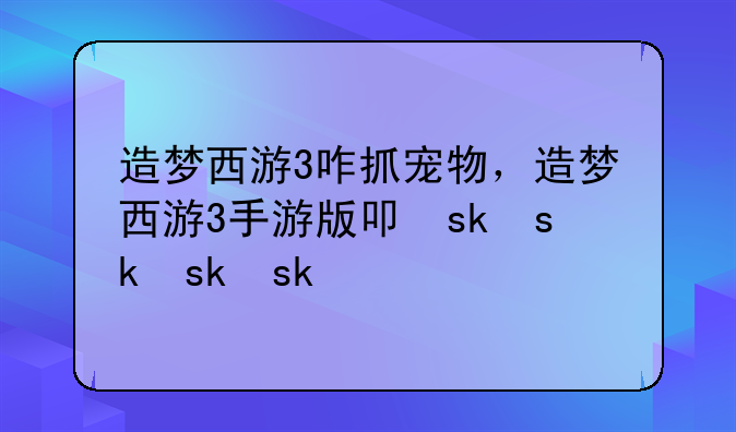 造梦西游3咋抓宠物，造梦