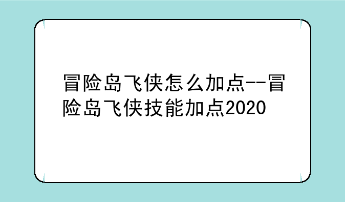 冒险岛飞侠怎么加点--冒险岛飞侠技能加点2020