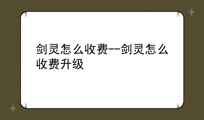 剑灵怎么收费--剑灵怎么收费升级