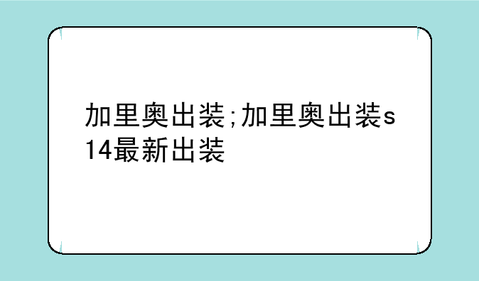 加里奥出装;加里奥出装s14最新出装