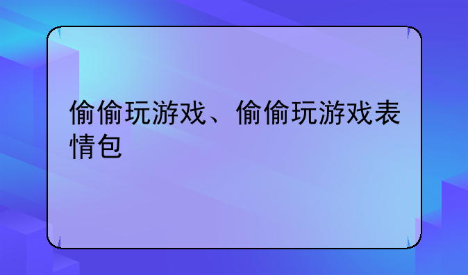 偷偷玩游戏、偷偷玩游戏