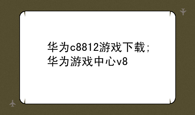 华为c8812游戏下载;华为游