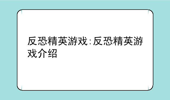 反恐精英游戏:反恐精英游戏介绍