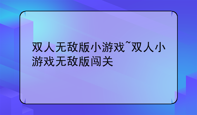 双人无敌版小游戏~双人小