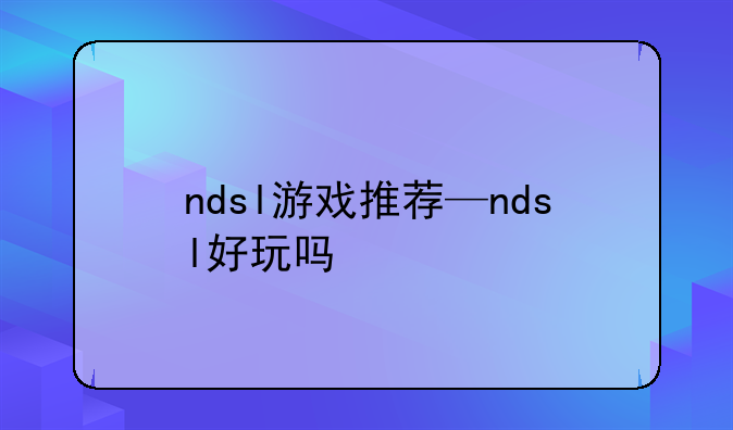 ndsl游戏推荐—ndsl好玩吗