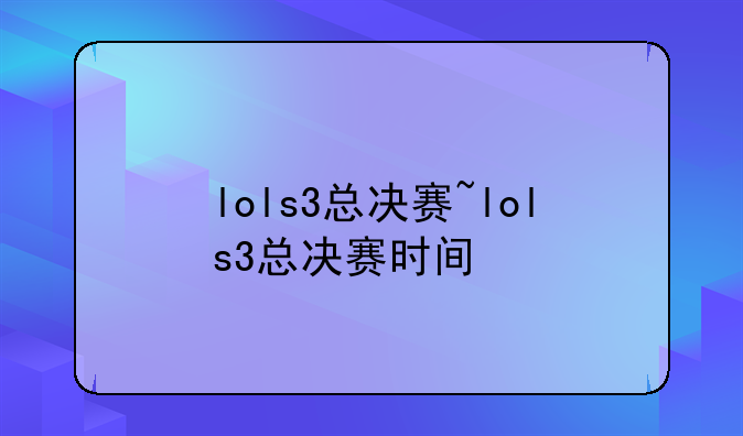 lols3总决赛~lols3总决赛时间