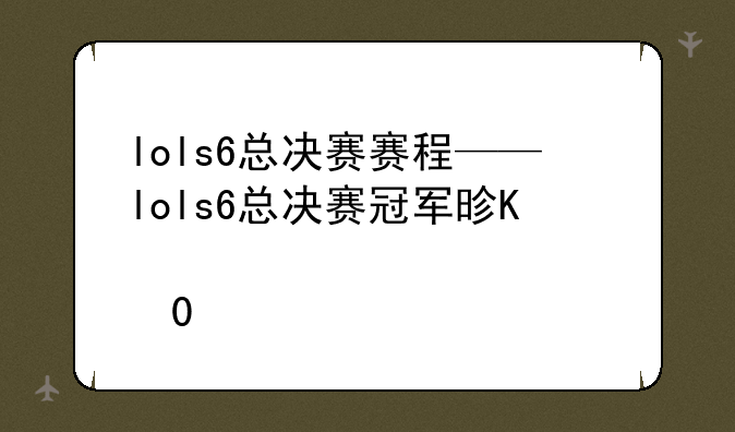 lols6总决赛赛程——lols6总决赛冠军是谁
