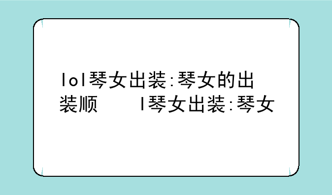 lol琴女出装:琴女的出装顺序