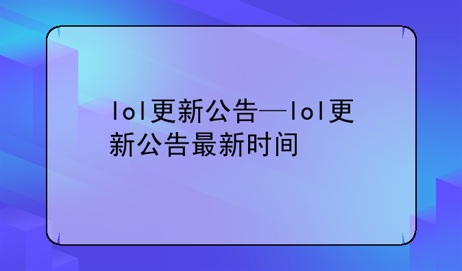 lol更新公告—lol更新公告最新时间