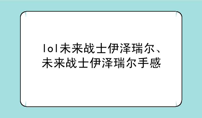 lol未来战士伊泽瑞尔、未来战士伊泽瑞尔手感