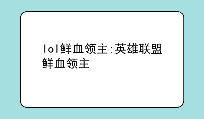 lol鲜血领主:英雄联盟鲜血领主