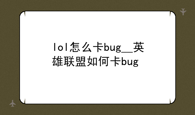 lol怎么卡bug__英雄联盟如何
