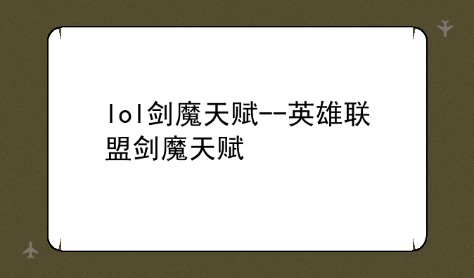 lol剑魔天赋--英雄联盟剑魔天赋