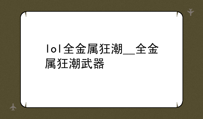 lol全金属狂潮__全金属狂潮